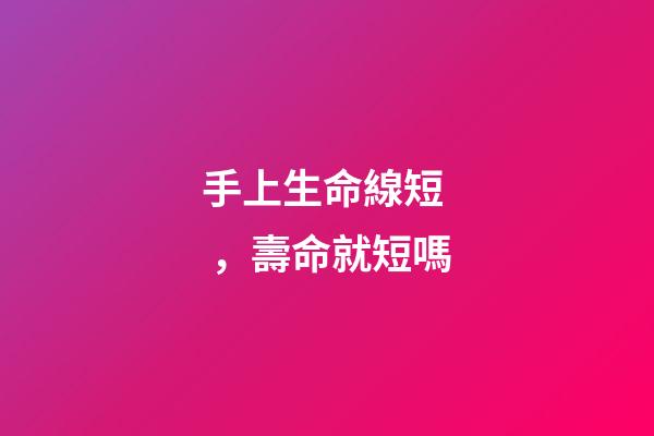手上生命線短，壽命就短嗎?